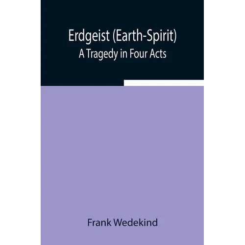 Erdgeist (Earth-Spirit): A Tragedy In Four Acts