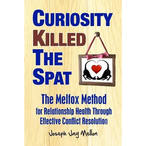 Curiosity Killed The Spat: The Melfox Method for Relationship Health Through Effective Conflict Resolution