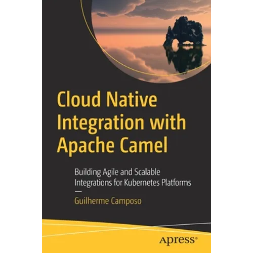Cloud Native Integration with Apache Camel: Building Agile and Scalable Integrations for Kubernetes Platforms
