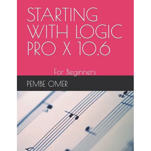 Starting with Logic Pro X 10.6: For Beginners
