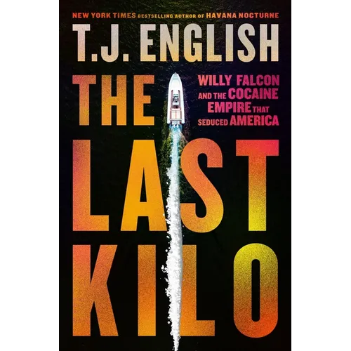 The Last Kilo: Willy Falcon and the Cocaine Empire That Seduced America