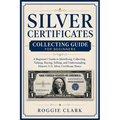 Silver Certificates Collecting Guide For Beginners: A Beginner's Guide to Identifying, Collecting, Valuing, Buying, Selling, and Understanding Histori