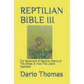 Reptilian Bible III: 3rd Testament of Reptilia, Matrix of The Snake, & How The Lizard Operates