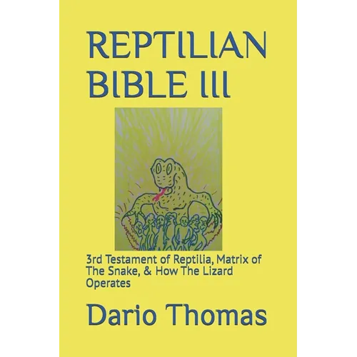 Reptilian Bible III: 3rd Testament of Reptilia, Matrix of The Snake, & How The Lizard Operates