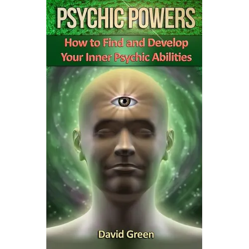 Psychic Powers: How to Find and Develop Your Inner Psychic Abilities