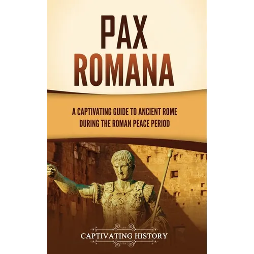 Pax Romana: A Captivating Guide to Ancient Rome during the Roman Peace Period