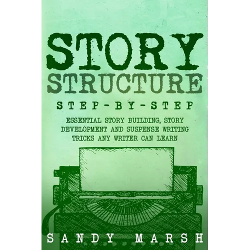Story Structure: Step-by-Step Essential Story Building, Story Development and Suspense Writing Tricks Any Writer Can Learn