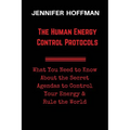 The Human Energy Control Protocols: What You Need to Know About the Secret Agendas to Control Your Energy & Rule the World