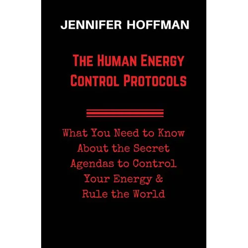 The Human Energy Control Protocols: What You Need to Know About the Secret Agendas to Control Your Energy & Rule the World