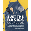 Just the Basics Cookbook: Learn How to Cook with Essential Techniques and Fundamental Recipes