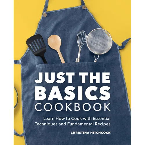Just the Basics Cookbook: Learn How to Cook with Essential Techniques and Fundamental Recipes