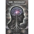 Dark Psychology, A comprehensive guide