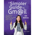 A Simpler Guide to Gmail 6th Edition: Your Unofficial Handbook for Mastering Your Email, Google Calendar, Keep, and Tasks