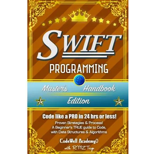 Swift: Programming, Master's Handbook; A TRUE Beginner's Guide! Problem Solving, Code, Data Science, Data Structures & Algori