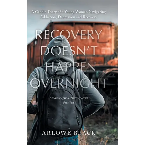 Recovery Doesn't Happen Overnight: A Candid Diary of a Young Woman Navigating Addiction, Depression and Recovery