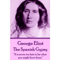 George Eliot - The Spanish Gypsy: "It is never too late to be what you might have been."