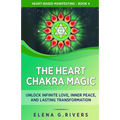The Heart Chakra Magic: Unlock Infinite Love, Inner Peace, and Lasting Transformation