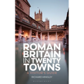 Roman Britain in Twenty Towns: A Visitor's Guide