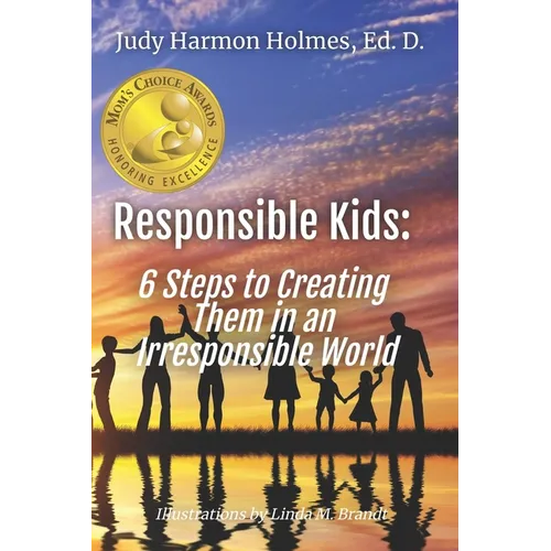 Responsible Kids: 6 Steps to Creating Them in an Irresponsible World