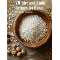 70 Rice and Grain Recipes for Home