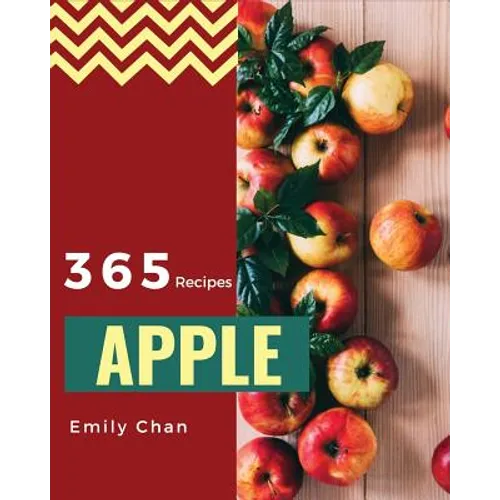 Apple Recipes 365: Enjoy 365 Days with Amazing Apple Recipes in Your Own Apple Cookbook! [book 1]