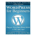 WordPress for Beginners: A Step by Step Guide - Build a Site within Minutes. Ready your Search-Engine-Optimized Website in FIVE, simple, steps!