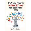 Social Media Marketing for Beginners 2024: Your Step-by-Step Guide to Building a Strong Online Business Presence