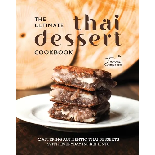 The Ultimate Thai Dessert Cookbook: Mastering Authentic Thai Desserts with Everyday Ingredients
