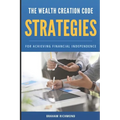 The Wealth Creation Code: Strategies for Achieving Financial Independence