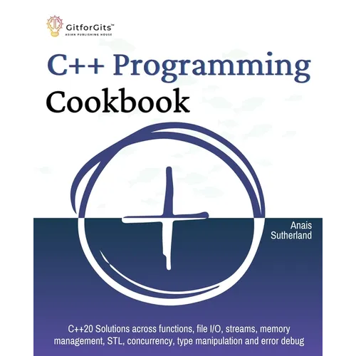 C++ Programming Cookbook: Proven solutions using C++ 20 across functions, file I/O, streams, memory management, STL, concurrency, type manipulation an