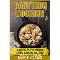 Cast Iron Cooking - Easy Cast Iron Skillet Home Cooking Recipes: One-pot meals, cast iron skillet cookbook, cast iron cooking, cast iron cookbook