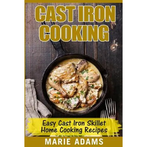 Cast Iron Cooking - Easy Cast Iron Skillet Home Cooking Recipes: One-pot meals, cast iron skillet cookbook, cast iron cooking, cast iron cookbook