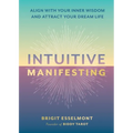 Intuitive Manifesting: Align with Your Inner Wisdom and Attract Your Dream Life