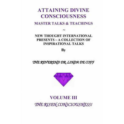 ATTAINING DIVINE CONSCIOUSNESS Volume III, The Risen Consciousness!: A Collection of Inspirational Talks & Teachings of the Reverend Dr. Linda De Coff