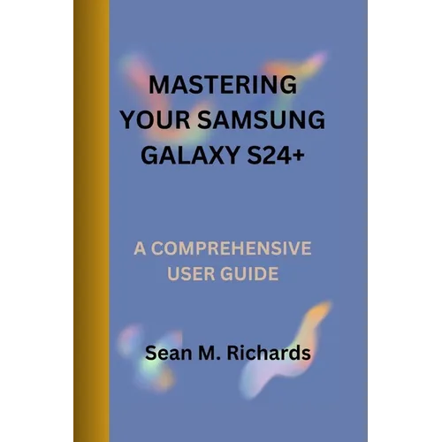 Mastering Your Samsung Galaxy S24+: A Comprehensive User Guide