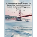 A Computational Biology Strategy For Deciphering The Biomolecular And Genomic Mechanisms Of Aggressive Cancer