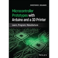 Microcontroller Prototypes with Arduino and a 3D Printer: Learn, Program, Manufacture