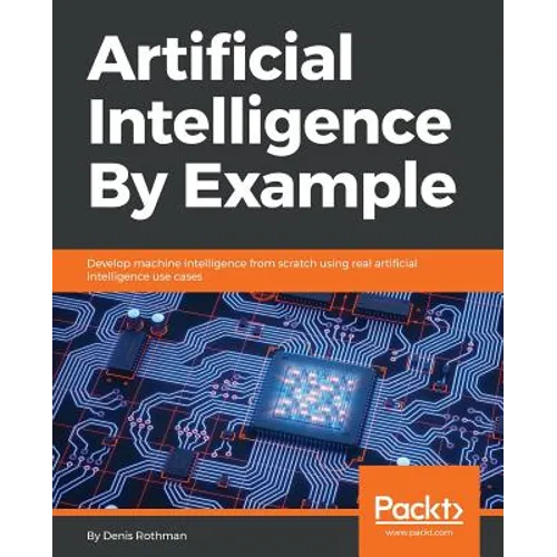 Artificial Intelligence By Example: Develop machine intelligence from scratch using real artificial intelligence use cases