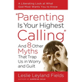 Parenting Is Your Highest Calling: And 8 Other Myths That Trap Us in Worry and Guilt