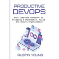 Productive DevOps: Your Complete Handbook on Building a Dependable, Agile and Secure Organization