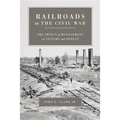 Railroads in the Civil War: The Impact of Management on Victory and Defeat
