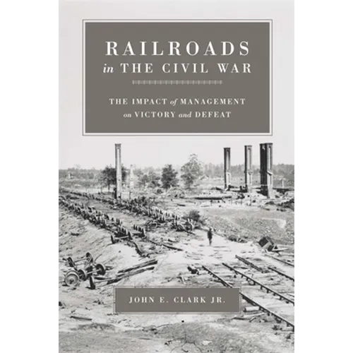 Railroads in the Civil War: The Impact of Management on Victory and Defeat