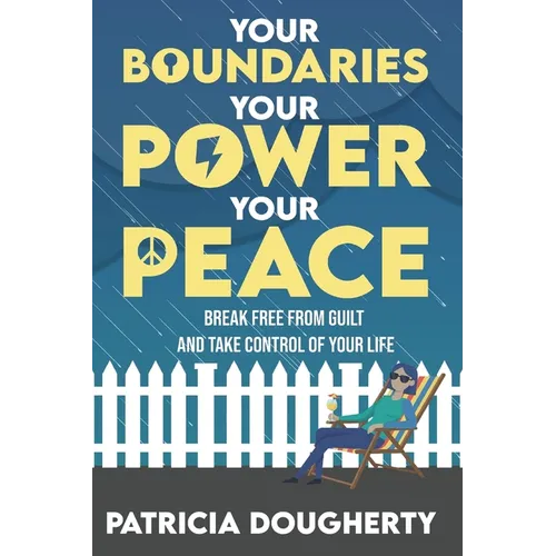 Your Boundaries, Your Power, Your Peace: Break Free From Guilt And Take Control Of Your Life