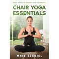 Chair Yoga Essentials: Easy Steps to Health and Flexibility