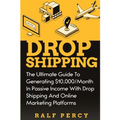 Dropshipping: The Ultimate Guide to Generating $10,000/Month in Passive Income With Drop Shipping And Online Marketing Platforms