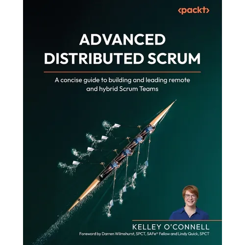 Advanced Distributed Scrum: A concise guide to building and leading remote and hybrid Scrum Teams