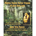Mayan Toltec Aztec Visions of Our Soul Life