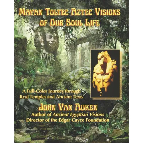 Mayan Toltec Aztec Visions of Our Soul Life
