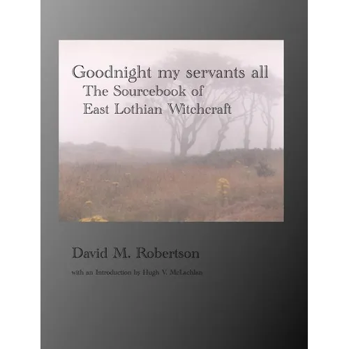 Goodnight My Servants All: The Sourcebook of East Lothian Witchcraft