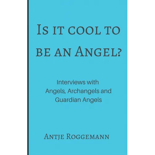 Is It Cool To Be An Angel?: Interviews with Angels, Archangels and Guardian Angels